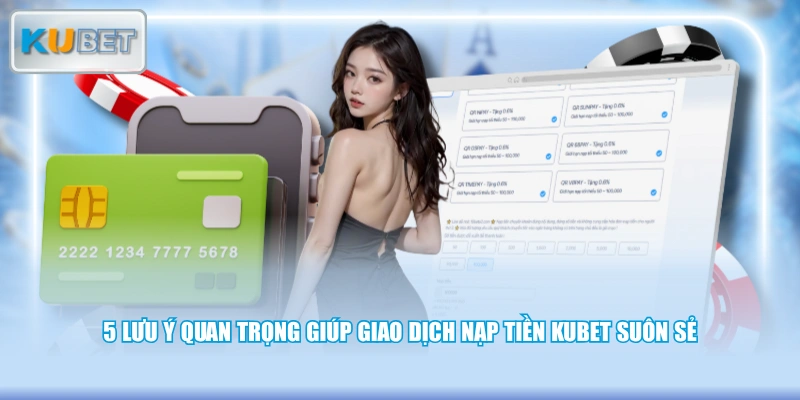5 lưu ý quan trọng giúp giao dịch nạp tiền KUBET suôn sẻ