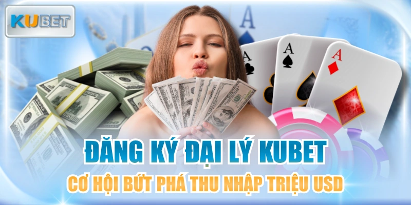 Đăng Ký Đại Lý KUBET - Cơ Hội Bứt Phá Thu Nhập Triệu USD