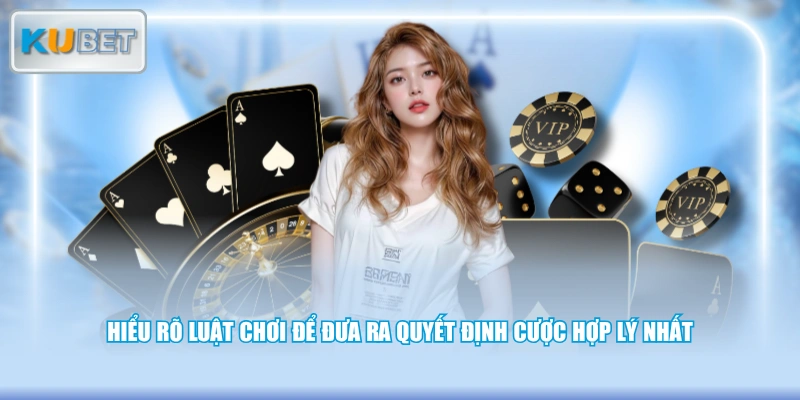 Hiểu rõ luật chơi để đưa ra quyết định cược hợp lý nhất