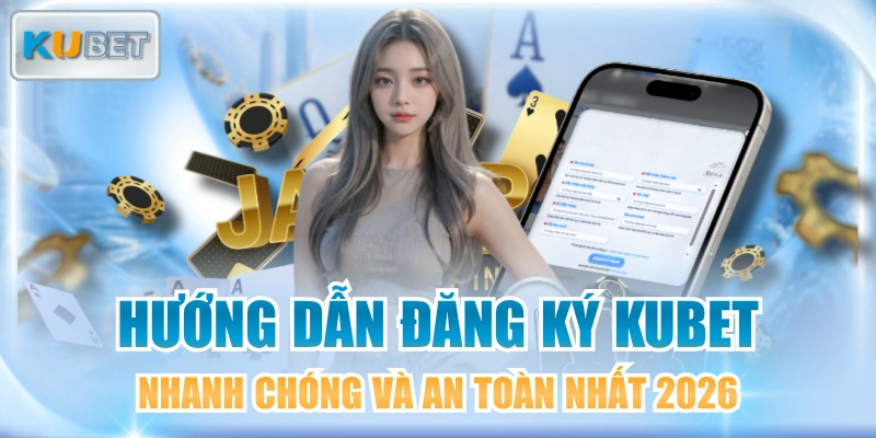 Hướng Dẫn Đăng Ký KUBET Nhanh Chóng Và An Toàn Nhất 2026