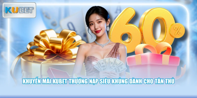 Khuyến mãi KUBET thưởng nạp siêu khủng dành cho tân thủ