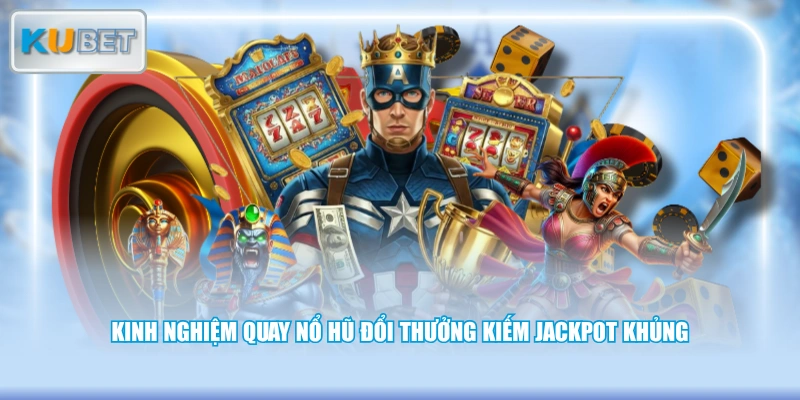 Kinh nghiệm quay nổ hũ đổi thưởng kiếm Jackpot khủng