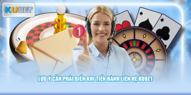 Lưu ý cần phải biến khi tiến hành liên hệ KUBET