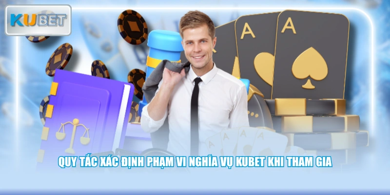 Quy tắc xác định phạm vi nghĩa vụ KUBET khi tham gia