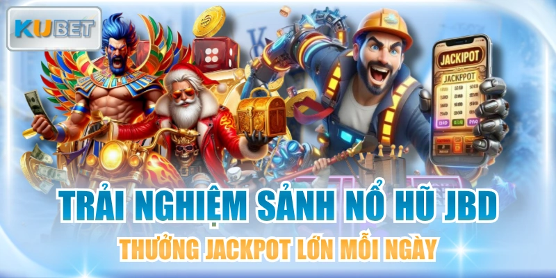 Trải Nghiệm Sảnh Nổ Hũ JBD Thưởng Jackpot Lớn Mỗi Ngày
