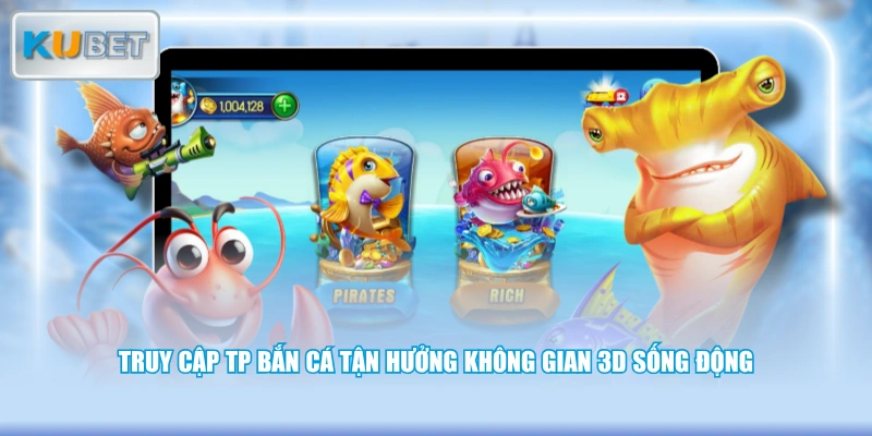 Truy cập TP bắn cá tận hưởng không gian 3D sống động